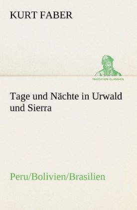 Tage und Nächte in Urwald und Sierra - Kurt Faber