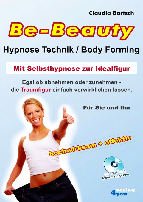 Be-Beauty Hypnose-Technik / Body Forming. Mit Selbsthypnose zur Idealfigur. Egal ob abnehmen oder zunehmen - die Traumfigur einfach verwirklichen lassen. - Claudia Bartsch