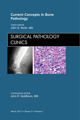 Current Concepts in Bone Pathology, An Issue of Surgical Pathology Clinics - John D. Reith