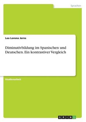 Diminutivbildung im Spanischen und Deutschen. Ein kontrastiver Vergleich - Lea Lorena Jerns