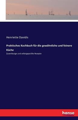 Praktisches Kochbuch fÃ¼r die gewÃ¶hnliche und feinere KÃ¼che - Henriette Davidis