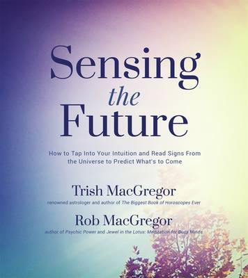 Sensing the Future - Trish MacGregor, Rob MacGregor