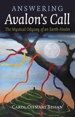 Answering Avalon`s Call – The Mystical Odyssey of an Earth–Healer - Carol Ohmart Behan