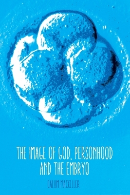 The Image of God, Personhood and the Embryo - Calum MacKellar