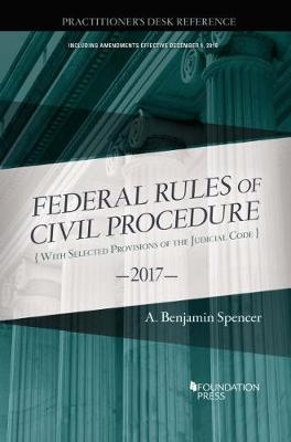 The Federal Rules of Civil Procedure, Practitioner's Desk Reference, 2017 - A. Spencer