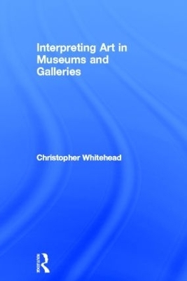 Interpreting Art in Museums and Galleries - Christopher Whitehead