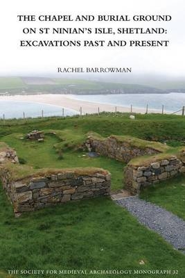 The Chapel and Burial Ground on St Ninian's Isle, Shetland: Excavations Past and Present: v. 32 - Rachel C. Barrowman