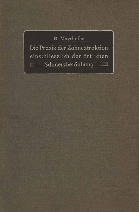 Die Praxis der Zahnextraktion einfchließlich der örtlichen Schmerzbetäubung - B. Mayrhofer