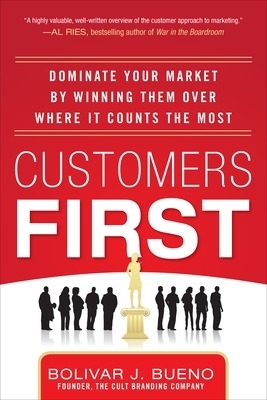 Customers First:  Dominate Your Market by Winning Them Over Where It Counts the Most - Bolivar Bueno