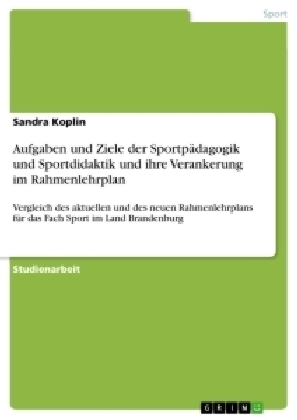 Aufgaben und Ziele der Sportpädagogik und Sportdidaktik und ihre Verankerung im Rahmenlehrplan - Sandra Koplin