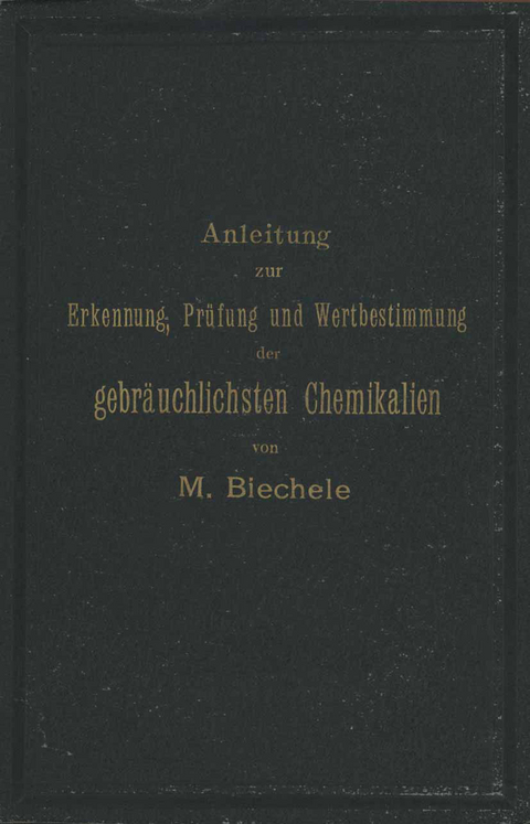 Anleitung zur Erkennung, Prüfung und Wertbestimmung der gebräuchlichsten Chemikalien für den technischen, analytischen und pharmaceutischen Gebrauch - Max Biechele