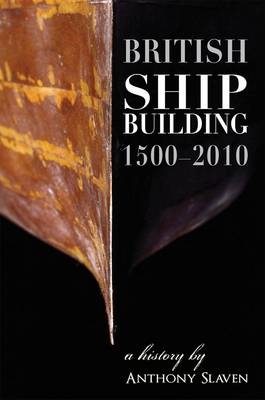 British Shipbuilding 1500-2010 - Anthony Slavin