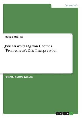 Johann Wolfgang von Goethes "Prometheus". Eine Interpretation - Philipp HÃ¤nicke