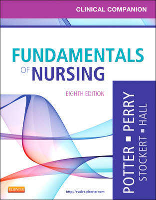 Clinical Companion for Fundamentals of Nursing - Patricia A. Potter, Anne Griffin Perry, Patricia Stockert, Amy Hall, Veronica Peterson