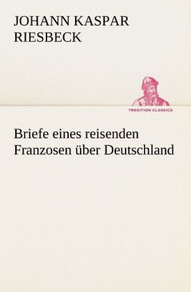 Briefe eines reisenden Franzosen über Deutschland - Johann K. Riesbeck