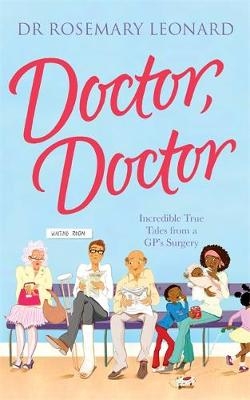 Doctor, Doctor: Incredible True Tales From a GP's Surgery - Dr Rosemary Leonard