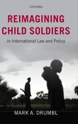 Reimagining Child Soldiers in International Law and Policy - Mark A. Drumbl