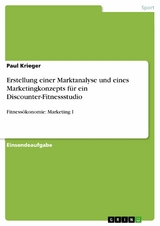 Erstellung einer Marktanalyse und eines Marketingkonzepts für ein Discounter-Fitnessstudio - Paul Krieger