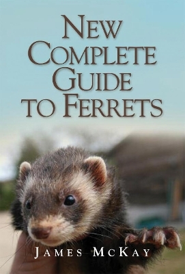 The New Complete Guide to Ferrets - James McKay