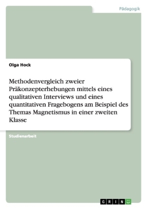 Methodenvergleich zweier PrÃ¤konzepterhebungen mittels eines qualitativen Interviews und eines quantitativen Fragebogens am Beispiel des Themas Magnetismus in einer zweiten Klasse - Olga Hock