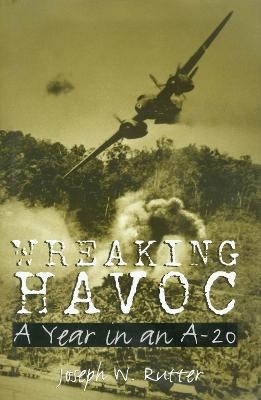 Wreaking Havoc: A Year in an A-20 - Joseph W. Rutter