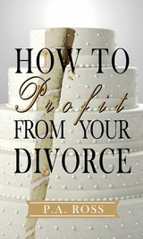 How To Profit From Your Divorce -  P. A. Ross