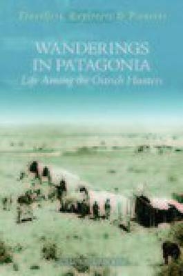 Wanderings in Patagonia: Life Among the Ostrich-Hunters - Julius Beerbohm