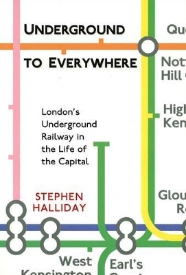 Underground to Everywhere: London's Underground Railway in the Life of the Capital - Stephen Halliday