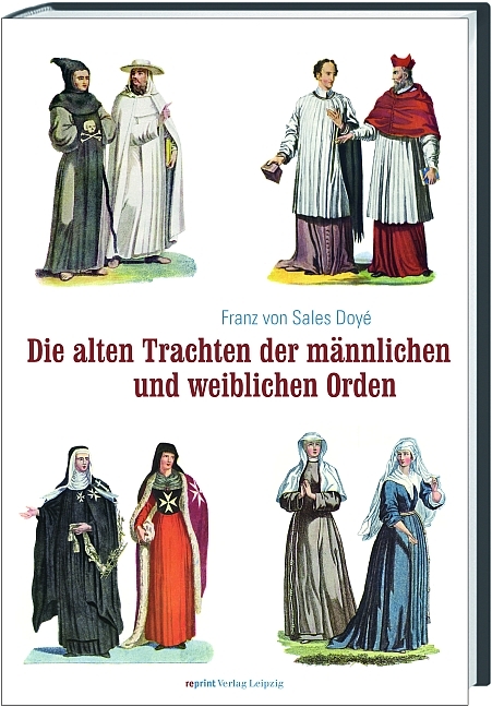 Die alten Trachten der männlichen und weiblichen Orden sowie der geistlichen Mitglieder der ritterlichen Orden - Franz von Sales Doyé