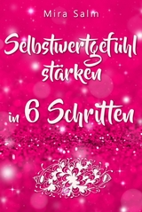 Selbstwertgefühl: DAS GROSSE PRAXISBUCH FÜR EIN STARKES SELBSTWERTGEFÜHL! Wie Sie in 6 Schritten Ihr Selbstwertgefühl stärken, Ihr Selbstbewusstsein aufbauen, Selbstliebe lernen und sich ein Leben erschaffen, das Ihnen gut tut - Mira Salm