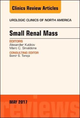 Small Renal Mass, An Issue of Urologic Clinics - Alexander Kutikov, Marc Smaldone