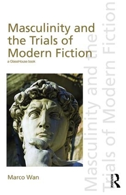 Masculinity and the Trials of Modern Fiction - Marco Wan