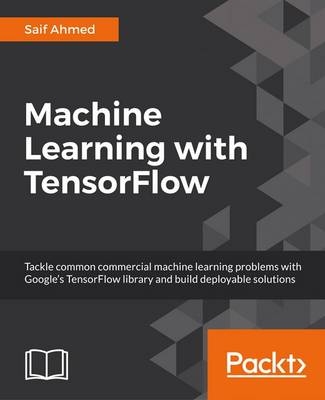 Machine Learning with TensorFlow 1.x - Quan Hua, Shams Ul Azeem, Saif Ahmed