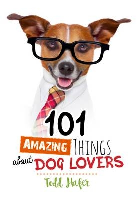 101 Amazing Things About Dog Lovers - Todd Hafer