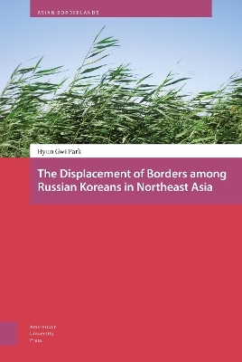 The Displacement of Borders among Russian Koreans in Northeast Asia - Hyun-Gwi Park