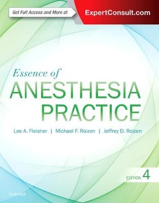 Essence of Anesthesia Practice - Lee A. Fleisher, Michael F. Roizen, Jeffrey Roizen