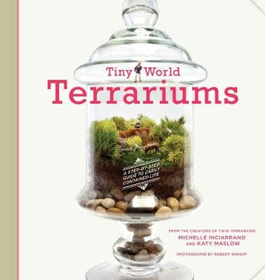 Tiny World Terrariums: Guide - Michelle Inciarrano, Katy Maslow