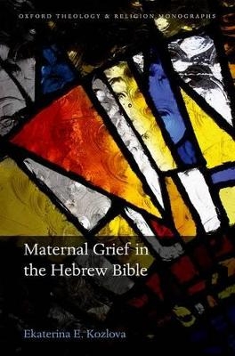 Maternal Grief in the Hebrew Bible - Ekaterina E. Kozlova