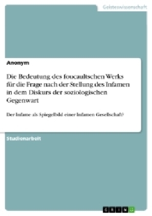 Die Bedeutung des foucaultschen Werks fÃ¼r die Frage nach der Stellung des Infamen in dem Diskurs der soziologischen Gegenwart -  Anonym