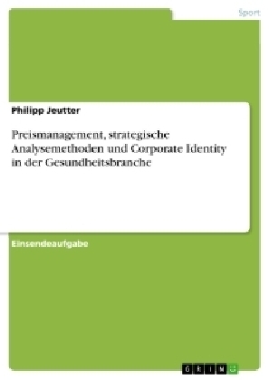 Preismanagement, strategische Analysemethoden und Corporate Identity in der Gesundheitsbranche - Philipp Jeutter