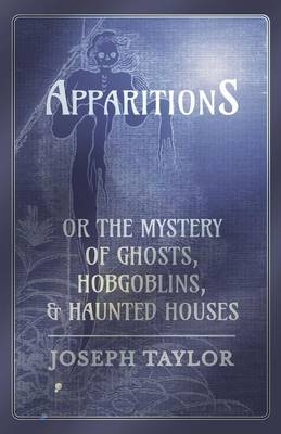 Apparitions; or, The Mystery of Ghosts, Hobgoblins, and Haunted Houses - Joseph Taylor