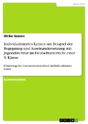 Individualisiertes Lernen am Beispiel der Begegnung und Auseinandersetzung mit Jugendliteratur im Deutschunterricht einer 5. Klasse - Ulrike Gossen