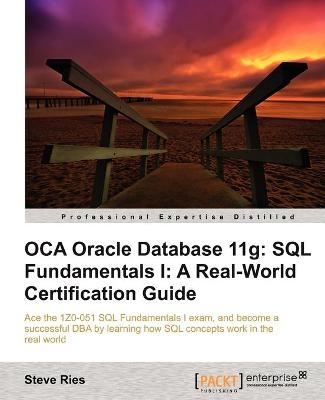 OCA Oracle Database 11g: SQL Fundamentals I: A Real World Certification Guide ( 1ZO-051 ) - Steve Ries