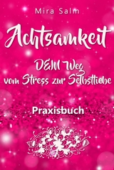 Achtsamkeit: DAS GROSSE ACHTSAMKEIT PRAXISBUCH! Wie Du durch Achtsamkeit Stress bewältigen, bei Dir selbst ankommen, innere Ruhe und Gelassenheit finden und Selbstliebe lernen wirst - Mira Salm