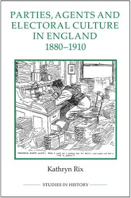 Parties, Agents and Electoral Culture in England, 1880-1910 - Kathryn Rix