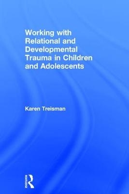 Working with Relational and Developmental Trauma in Children and Adolescents - Karen Treisman