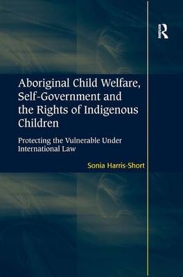 Aboriginal Child Welfare, Self-Government and the Rights of Indigenous Children - Sonia Harris-Short