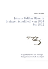 Johann Balthas Bäuerle Schultheiß von 1834 bis 1892 im ehemals woellwarthschen Essingen Der Wegbereiter für die heutige Realgenossenschaft - Heinz H. Bohn