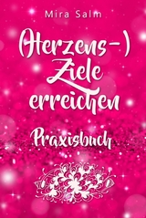 Ziele erreichen: (HERZENS-) ZIELE ERREICHEN - DAS PRAXISBUCH! Wie Du Dich selbst finden, Deine ganz persönlichen Ziele erreichen und selbstbestimmt und glücklich leben wirst– eine Schritt für Schritt Anleitung, die Dein Leben verändert! - Mira Salm