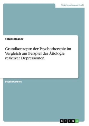 Grundkonzepte der Psychotherapie im Vergleich am Beispiel der Ãtiologie reaktiver Depressionen - Tobias RÃ¶sner